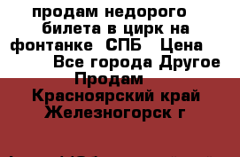 продам недорого 3 билета в цирк на фонтанке, СПБ › Цена ­ 2 000 - Все города Другое » Продам   . Красноярский край,Железногорск г.